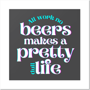 All Work No Beers Makes a Pretty Dull Life Posters and Art